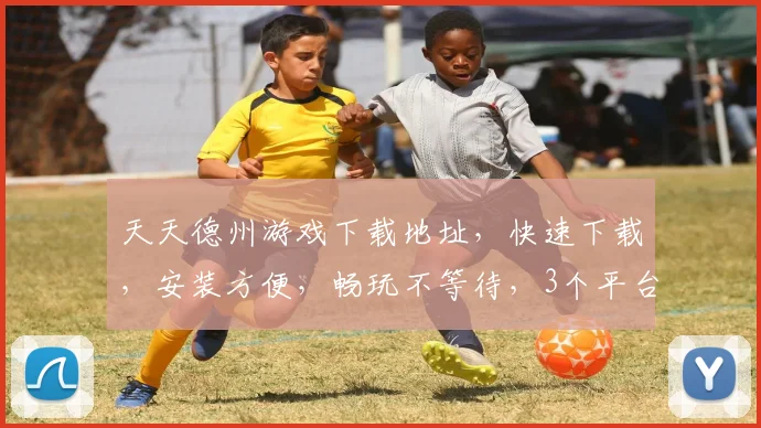 天天德州游戏下载地址，快速下载，安装方便，畅玩不等待，3个平台任你选，一触即达