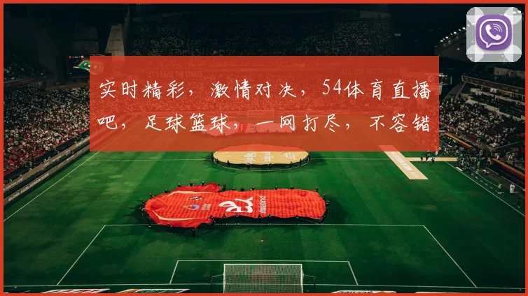 实时精彩，激情对决，54体育直播吧，足球篮球，一网打尽，不容错过