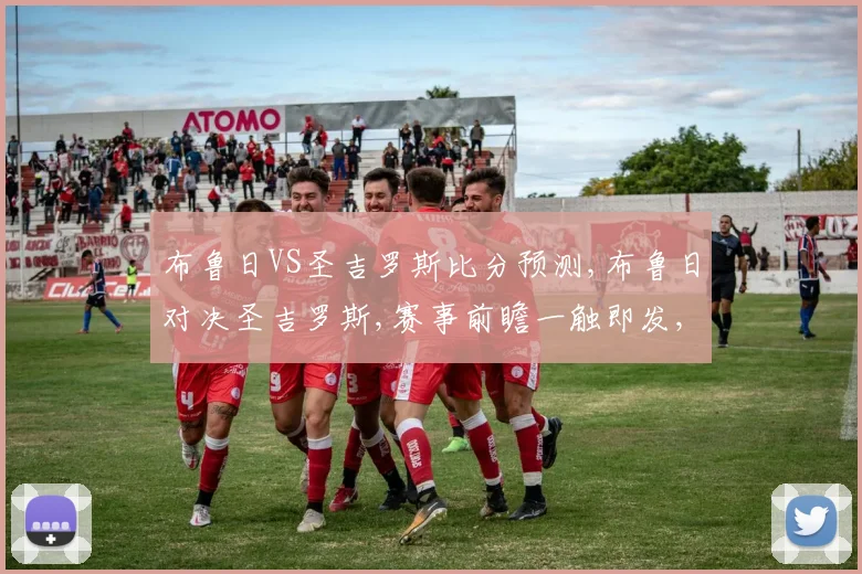布鲁日VS圣吉罗斯比分预测,布鲁日对决圣吉罗斯,赛事前瞻一触即发,悬念重重