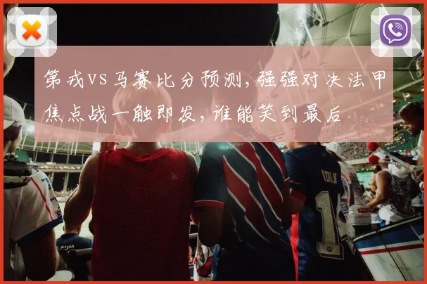 第戎vs马赛比分预测,强强对决法甲焦点战一触即发,谁能笑到最后